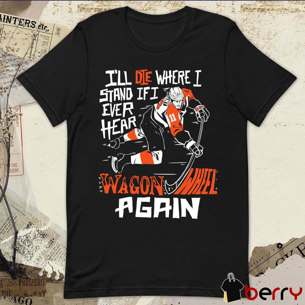 Philadelphia Flyers I’ll Die Where I Stand If I Ever Hear Wagon Wheel Again t-shirt