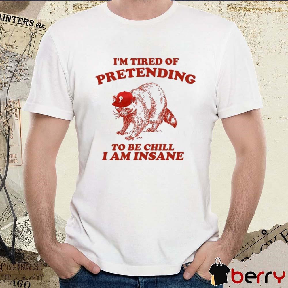Racoon Go Phils I’m Tired Of Pretending To Be Chill I Am Insane t-shirt
