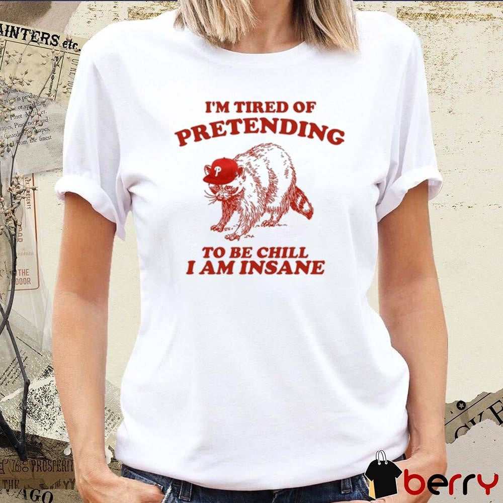 Racoon Go Phils I’m Tired Of Pretending To Be Chill I Am Insane t-shirt