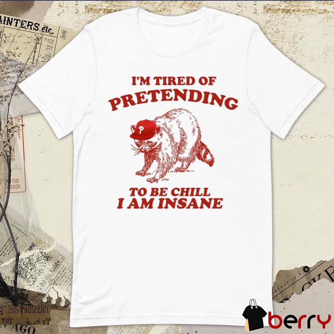 Racoon Go Phils I’m Tired Of Pretending To Be Chill I Am Insane t-shirt