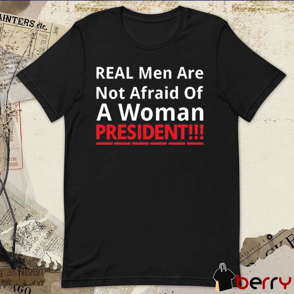Real Men Are Not Afraid Of A Woman President t-shirt