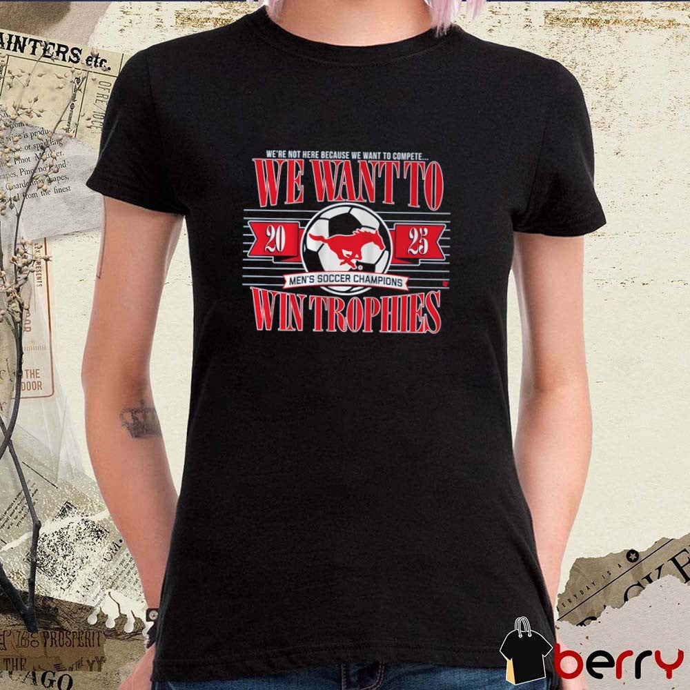 SMU Mustangs Soccer We’re Not Here Because We Want To Complete We Want To Win Trophies t-shirt