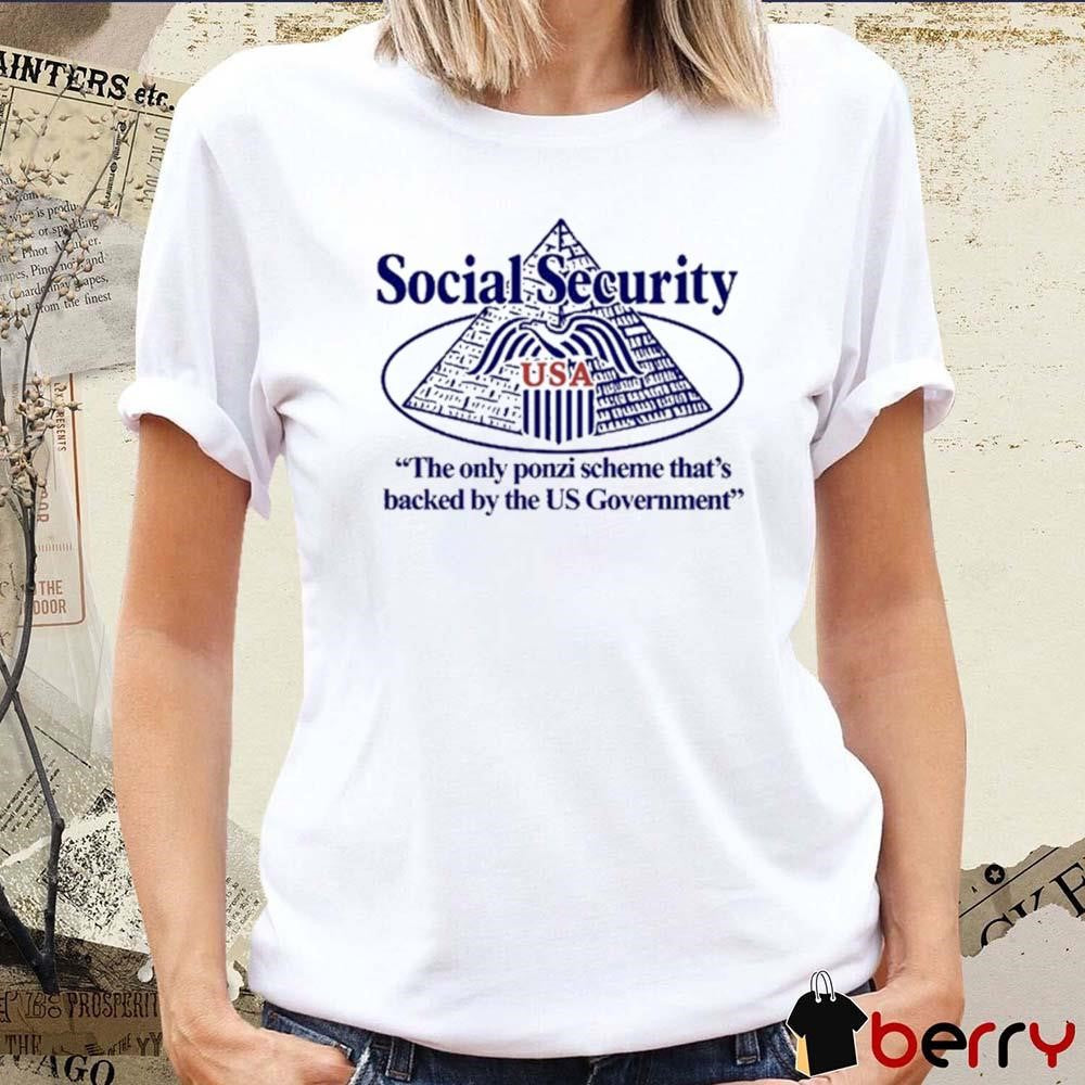 Social Security The Only Ponzi Scheme That’s Backed By The Us Government t-shirt