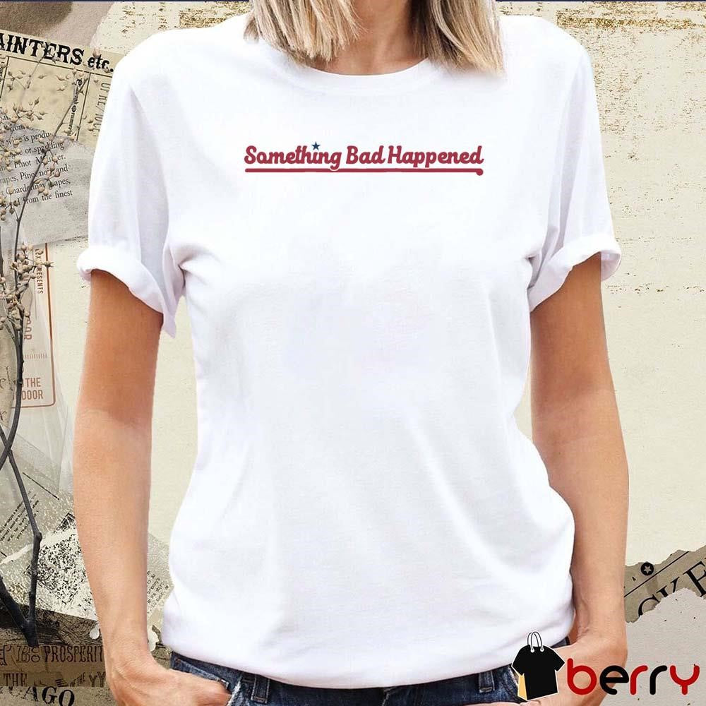 Something Bad Happened Philadelphia Phillies t-shirt