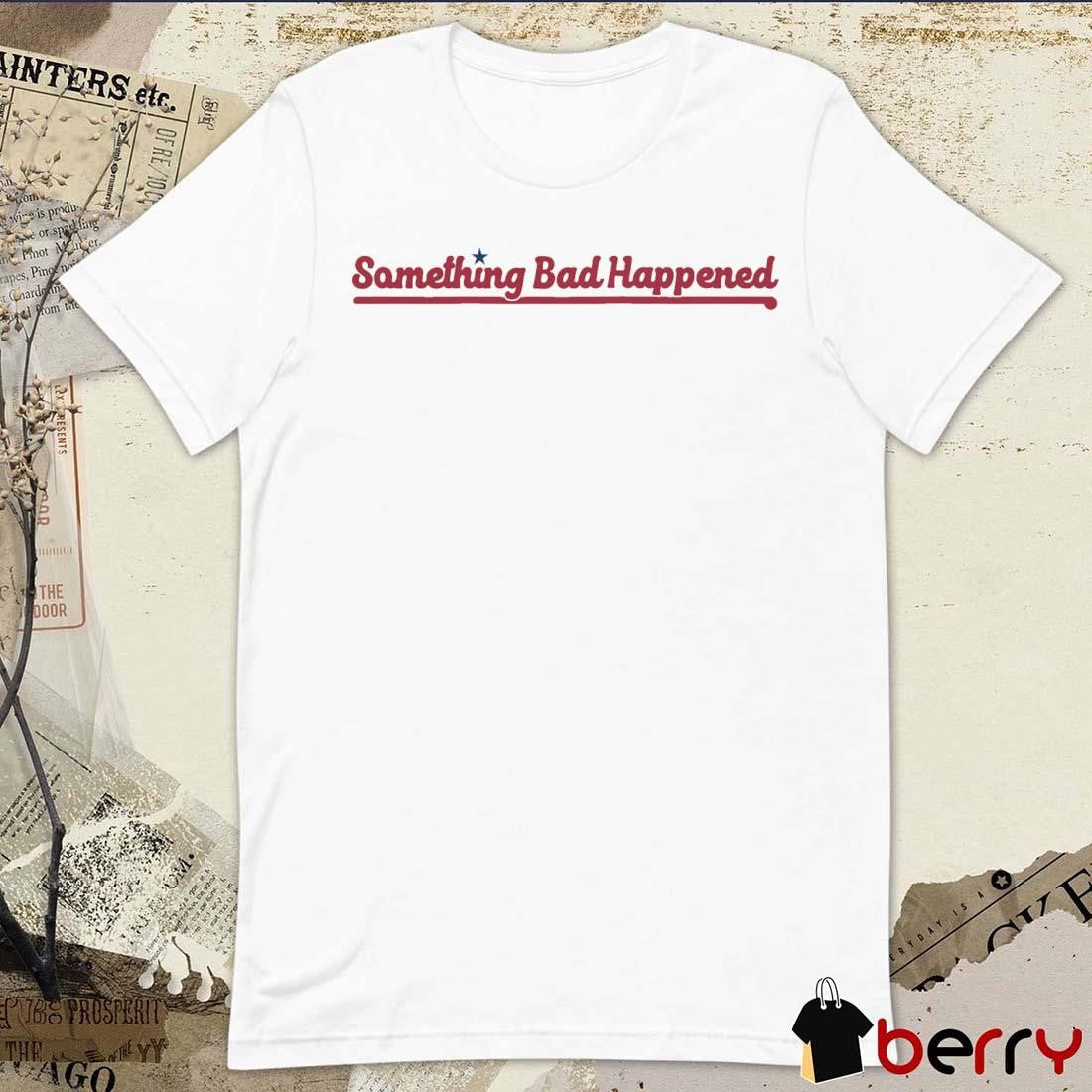 Something Bad Happened Philadelphia Phillies t-shirt