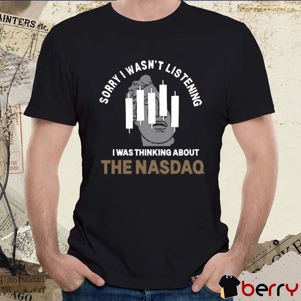 Sorry I Wasn’t Listening I Was Thinking About The Nasdaq t-shirt