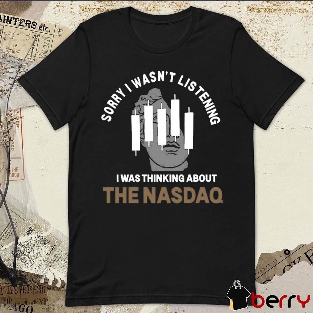 Sorry I Wasn’t Listening I Was Thinking About The Nasdaq t-shirt
