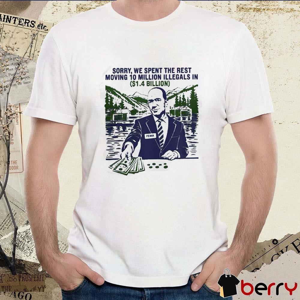 Sorry, We Spent The Rest Moving In 10 Million Illegals Billion Hurricane Helene Relief t-shirt