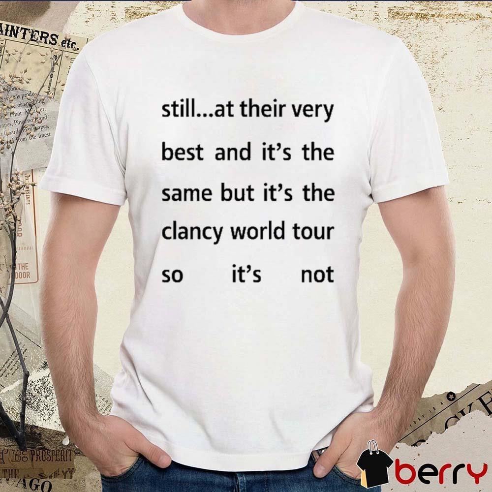 Still At Their Very Best And It’s The Same But It’s The Clancy World Tour So It’s Not t-shirt