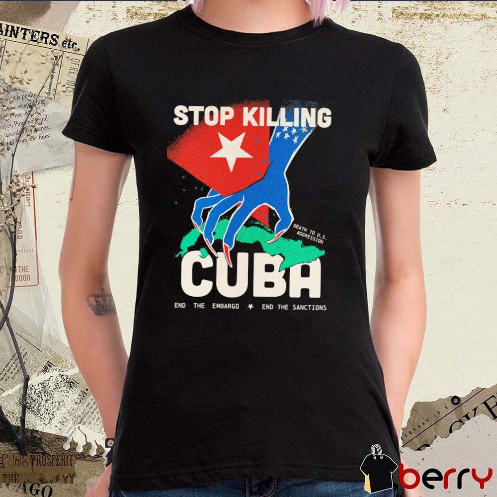 Stop Killing Death To U.S Aggression Cuba End The Embargo End The Sanctions t-shirt