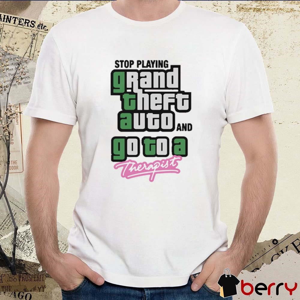 Stop Play Grand Theft Auto And Go To A Therapist t-shirt