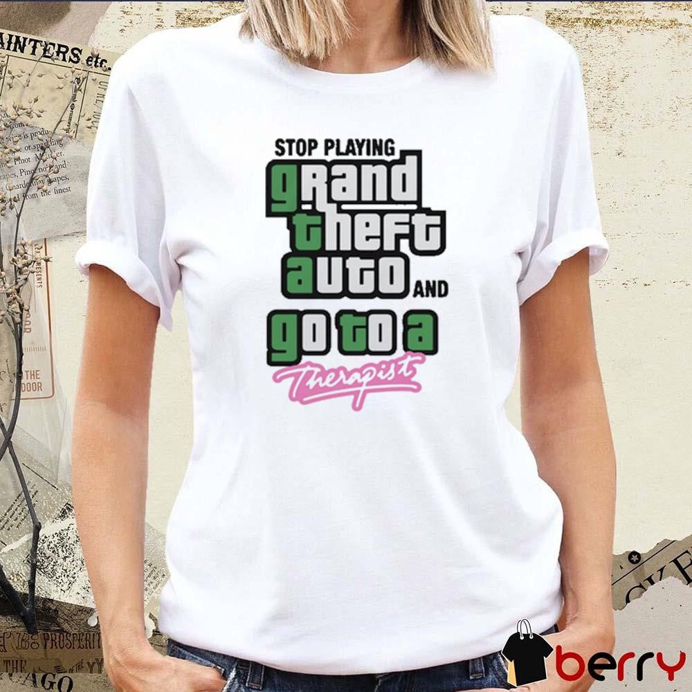 Stop Play Grand Theft Auto And Go To A Therapist t-shirt