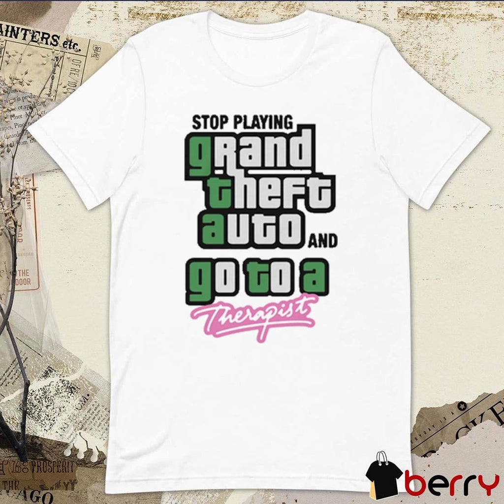Stop Play Grand Theft Auto And Go To A Therapist t-shirt
