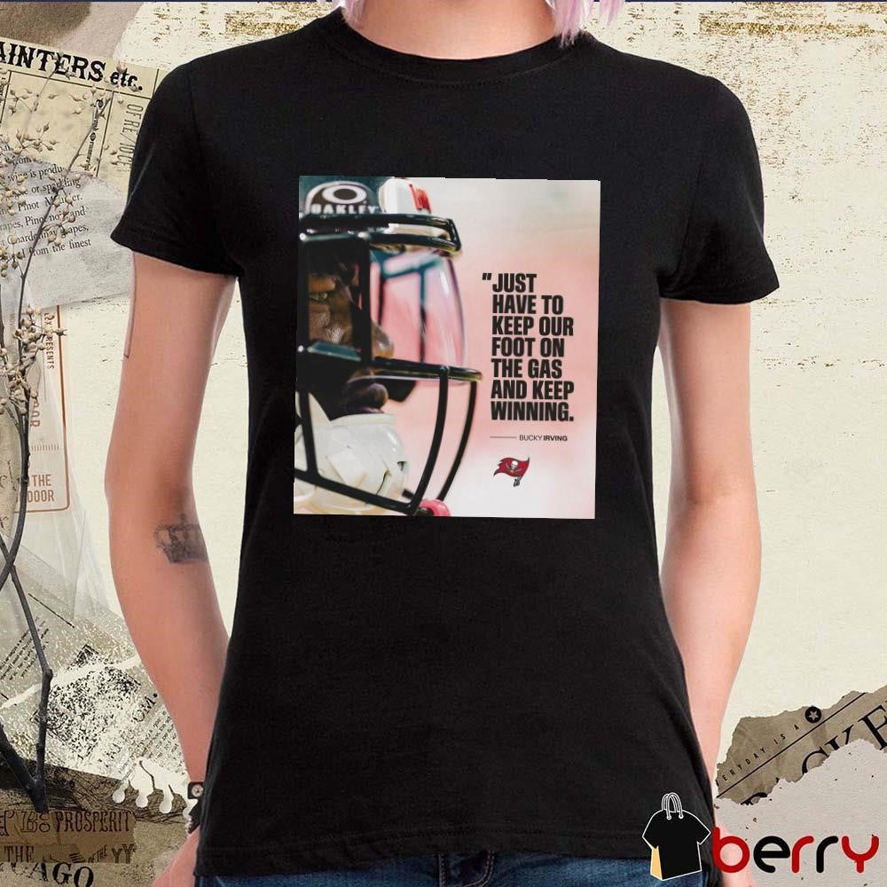 Tampa Bay Buccaneers Just Have To Keep Our Foot On The Gas And Keep Winning – Bucky Irving Poster t-shirt