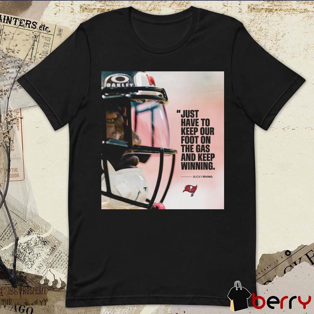 Tampa Bay Buccaneers Just Have To Keep Our Foot On The Gas And Keep Winning – Bucky Irving Poster t-shirt