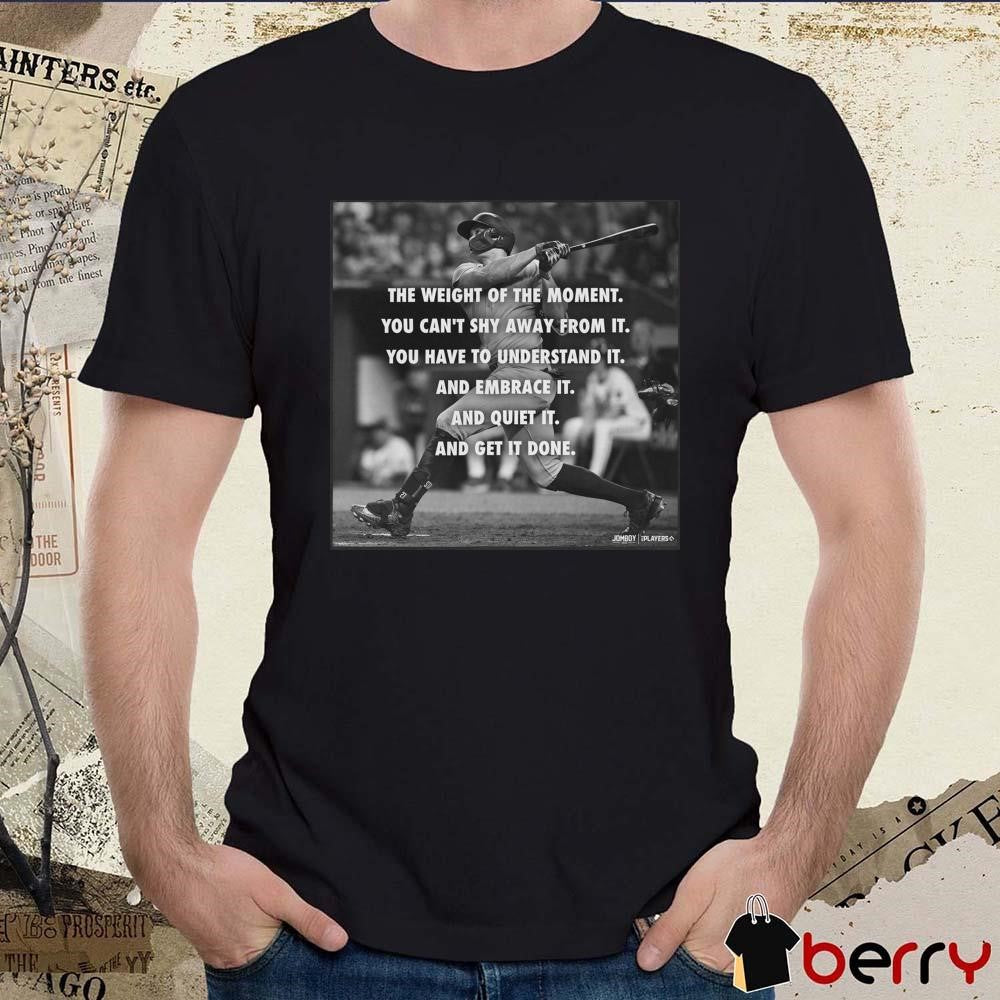 The Weight of The Moment You Can’t Shy Away From It Giancarlo Stanton New York Yankees t-shirt