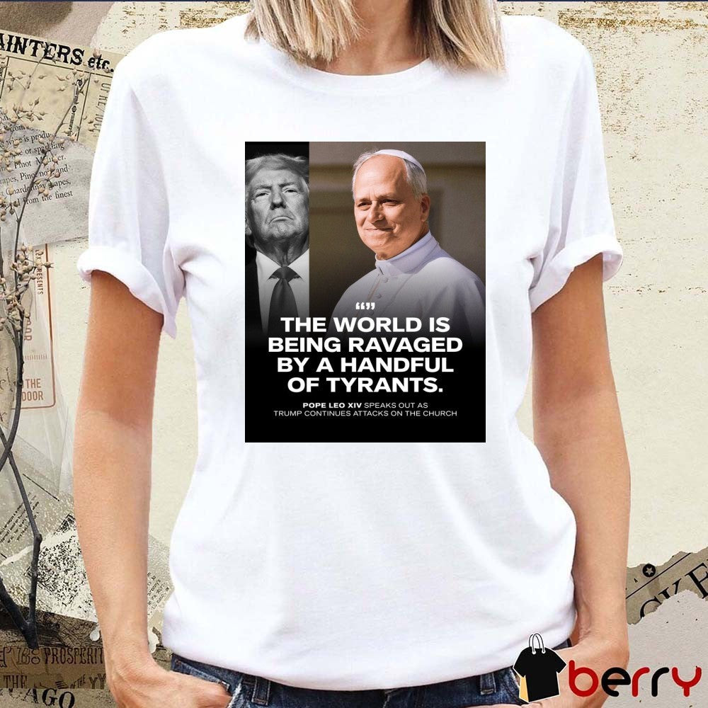 The World Is Being Ravaged By A Handful Of Tyrants Pope Leo XIV Speaks Out As Trump Continues Attacks On The Church Poster t-shirt