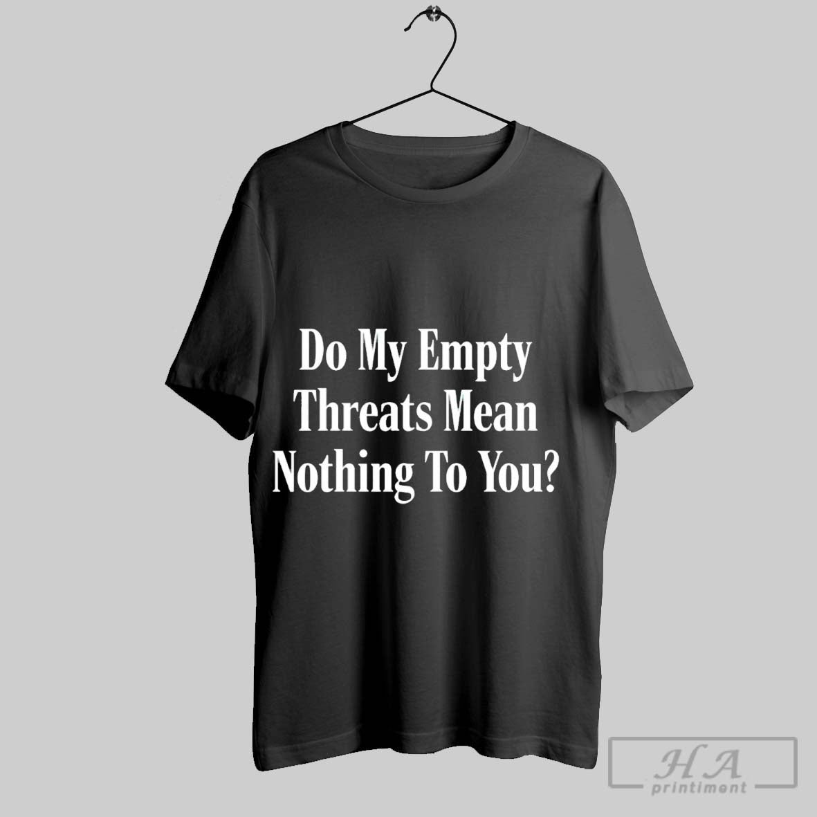 Official Trendy Do My Empty Threats Mean Nothing To You
