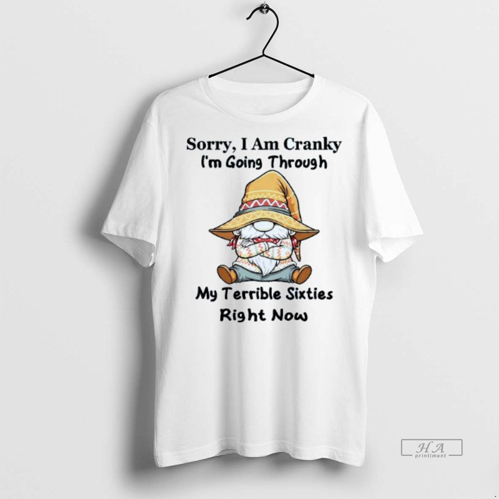 Official Trendy Sorry I Am Cranky Im Going Through My Terrible Sixties Right Now Gnome