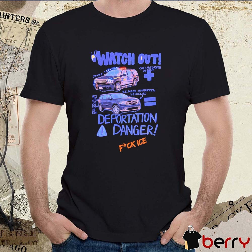 Watch Out State Troopers Us Made Unmarked Vehicles Deportation Danger Fuck ICE t-shirt