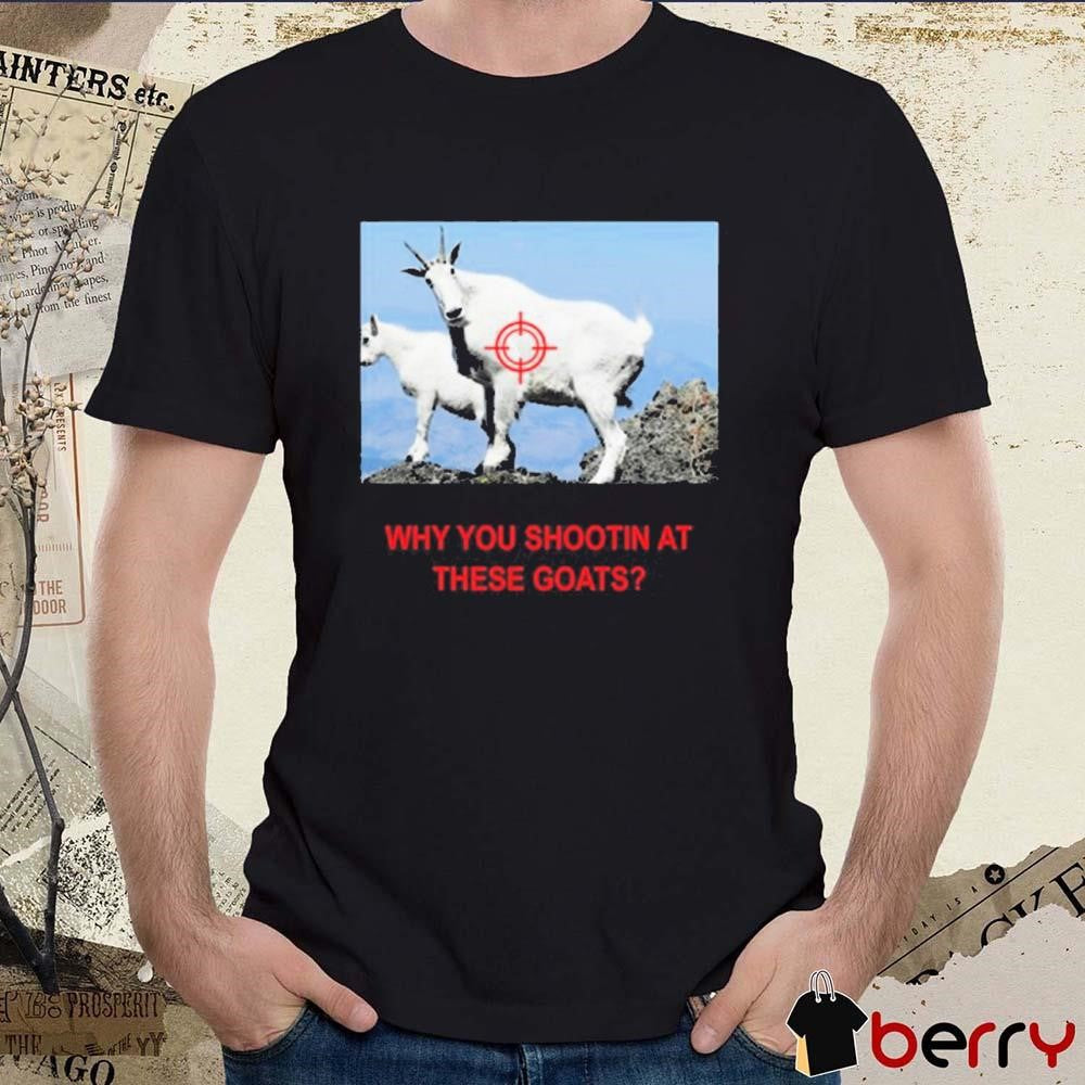 Why You Shootin’ At These Goats t-shirt