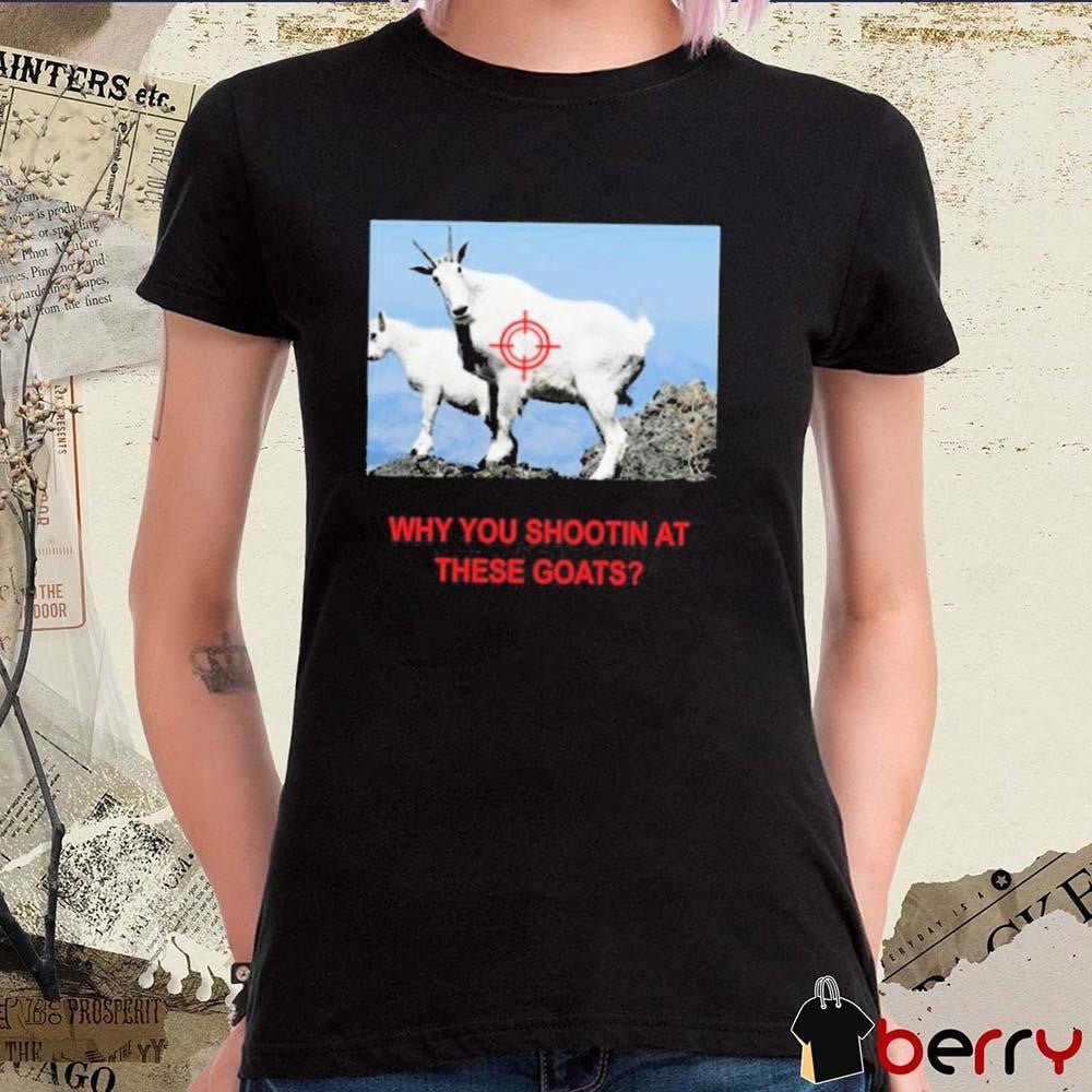 Why You Shootin’ At These Goats t-shirt