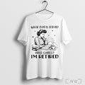 Officials Girl What Day Is Today Who Cares Im Retired T Shirt