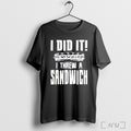 Officials I Did It I Threw A Sandwich T Shirt