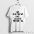 Officials My Girlfriend And I Talk Shit About You T Shirt