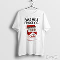 Officials Pass Me A Fridge Cig T Shirt