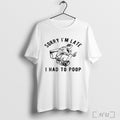 Officials Sorry Im Late I Had To Poop Toilet T Shirt