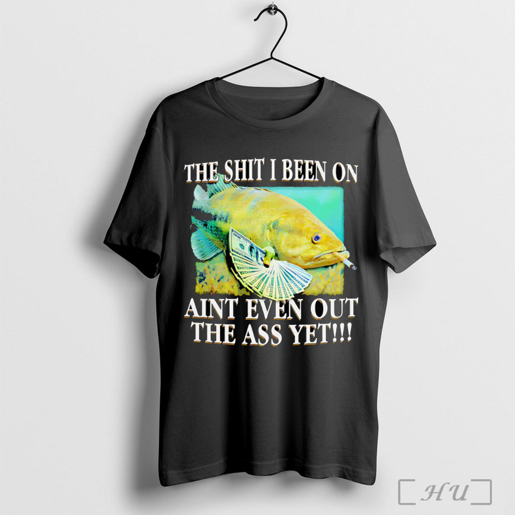 Officials The Shit I Been On Aint Even Out The Ass Yet T Shirt