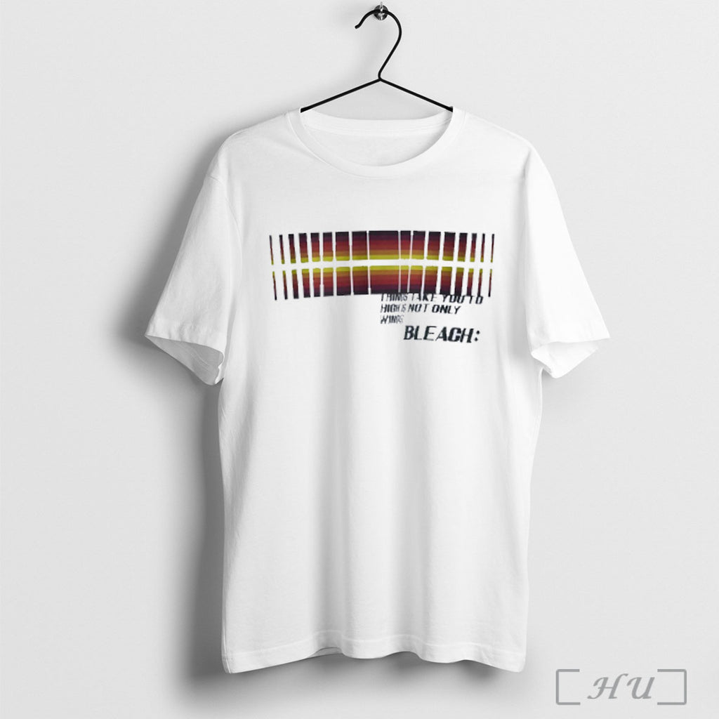 Officials Things Take You To High Is Not Only Wings Bleach T Shirt
