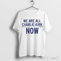 Officials We Are All Charlie Kirk Now T Shirt