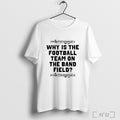 Officials Why Is The Football Team On The Band Field T Shirt