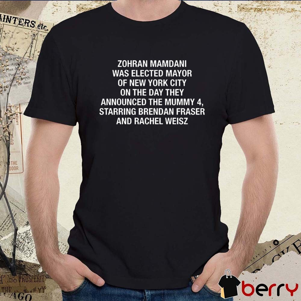 Offiicial Zohran Mamdani Was Elected Mayor Of New York City On The Day They Announced The Mummy 4, Starring Brendan Fraser And Rachel Weisz t-shirt