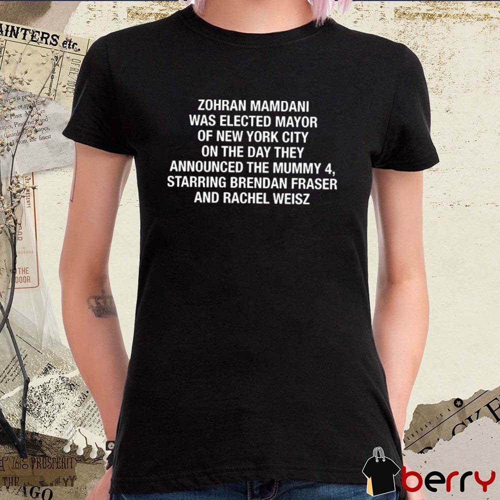 Offiicial Zohran Mamdani Was Elected Mayor Of New York City On The Day They Announced The Mummy 4, Starring Brendan Fraser And Rachel Weisz t-shirt