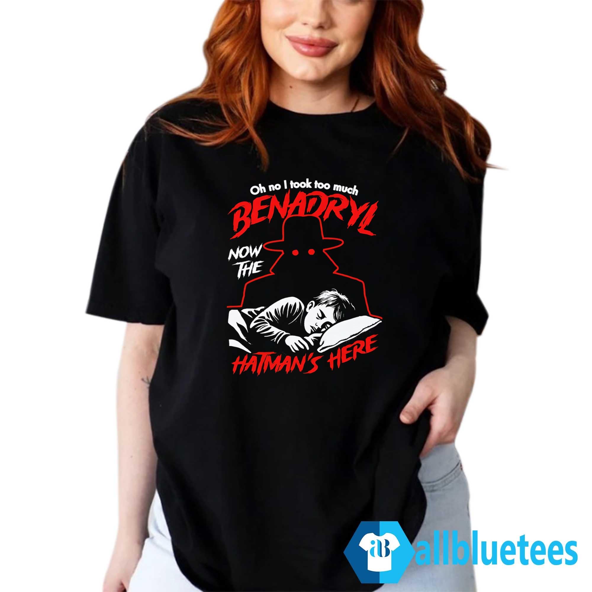 Oh No I Took Too Much Benadryl Now The Hatman’s Here Shirt