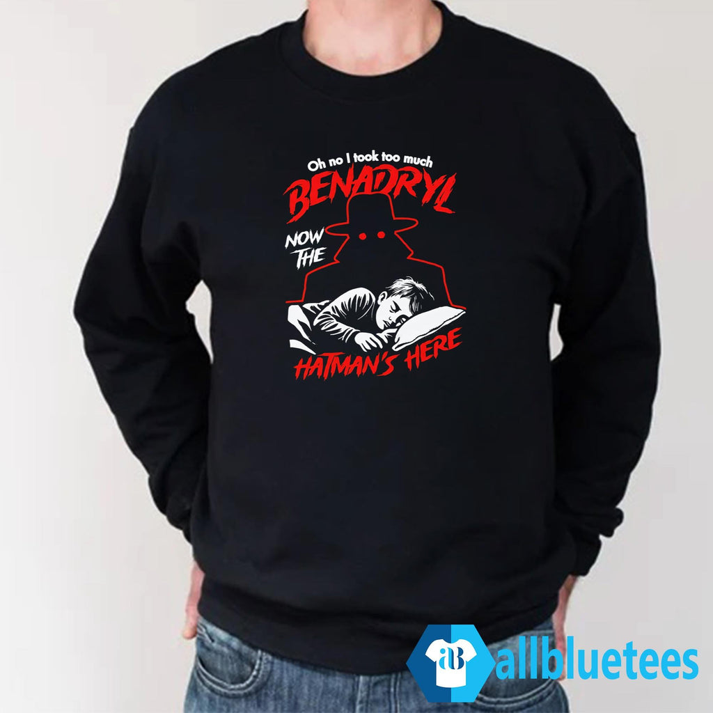 Oh No I Took Too Much Benadryl Now The Hatman’s Here Shirt