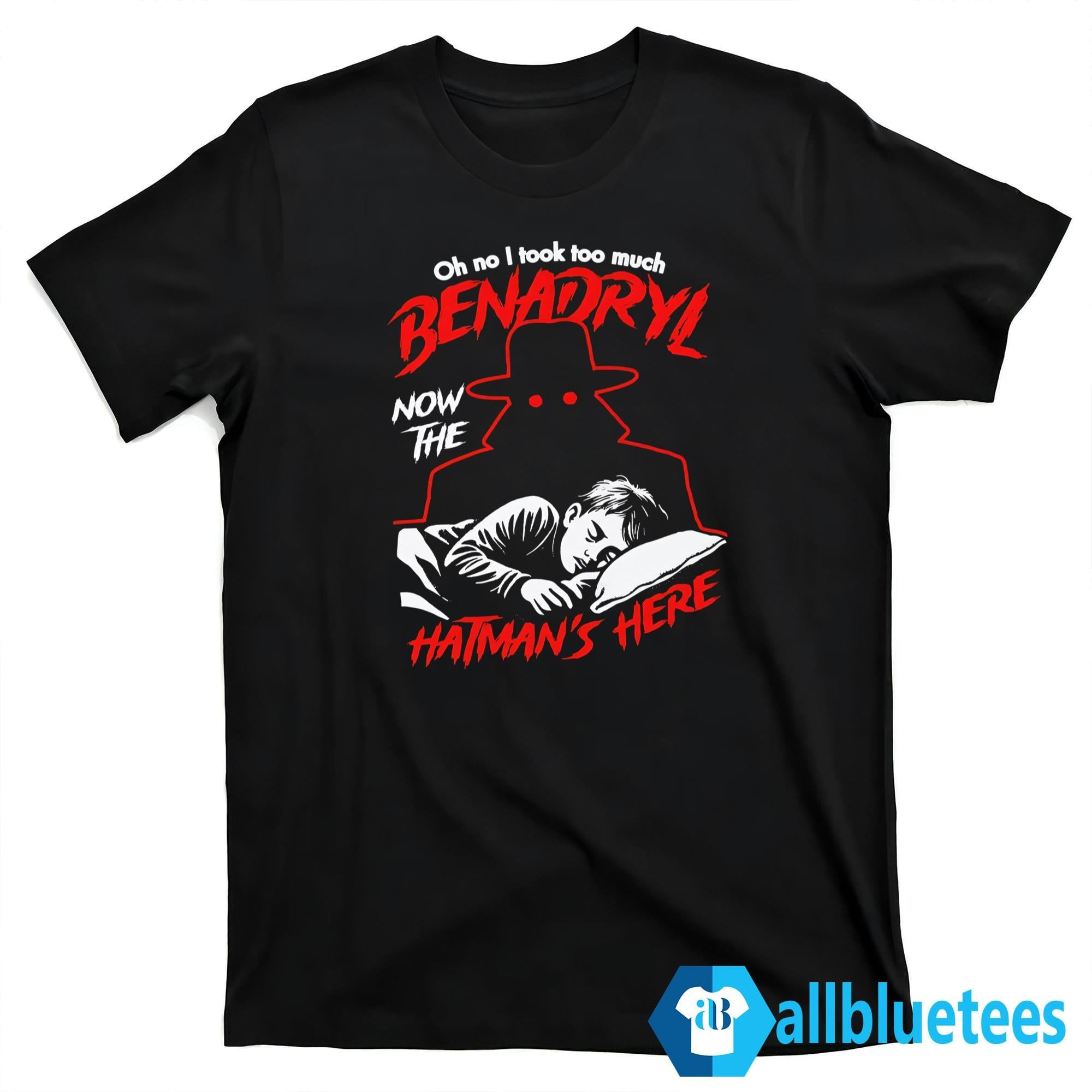 Oh No I Took Too Much Benadryl Now The Hatman’s Here Shirt