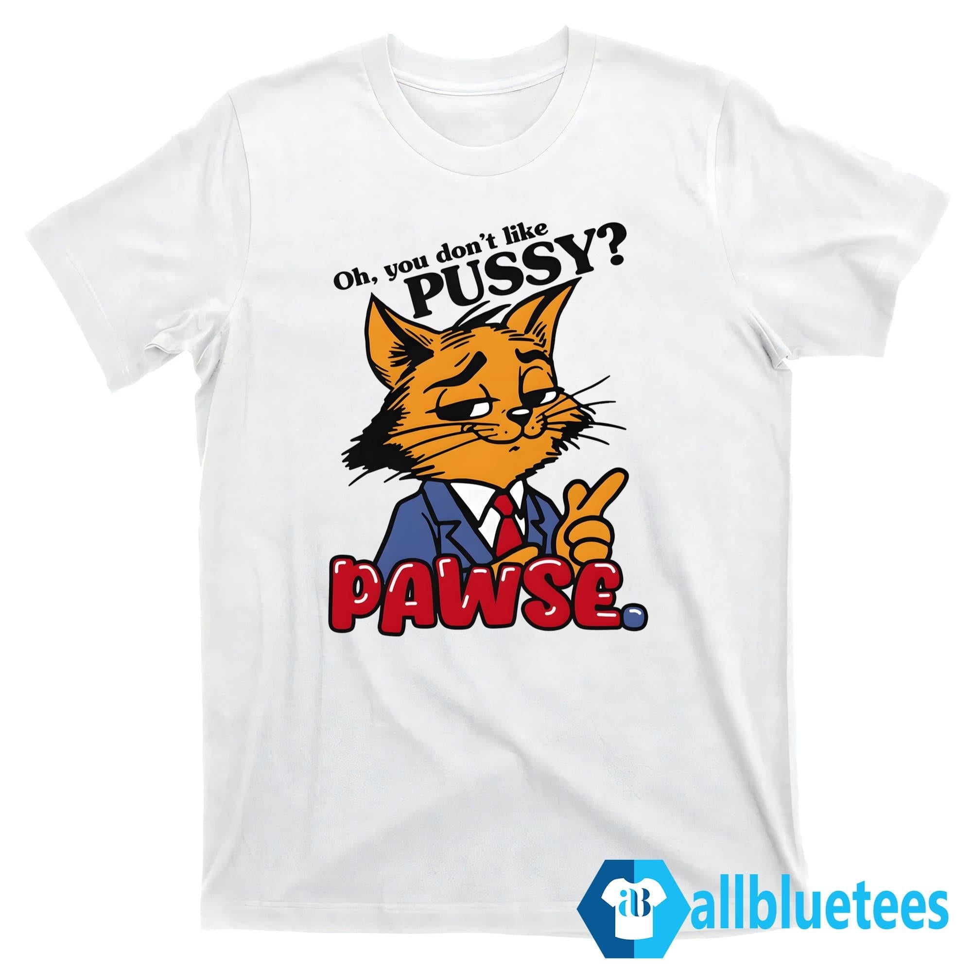 Oh You Don’t Like Pussy Pawse Shirt