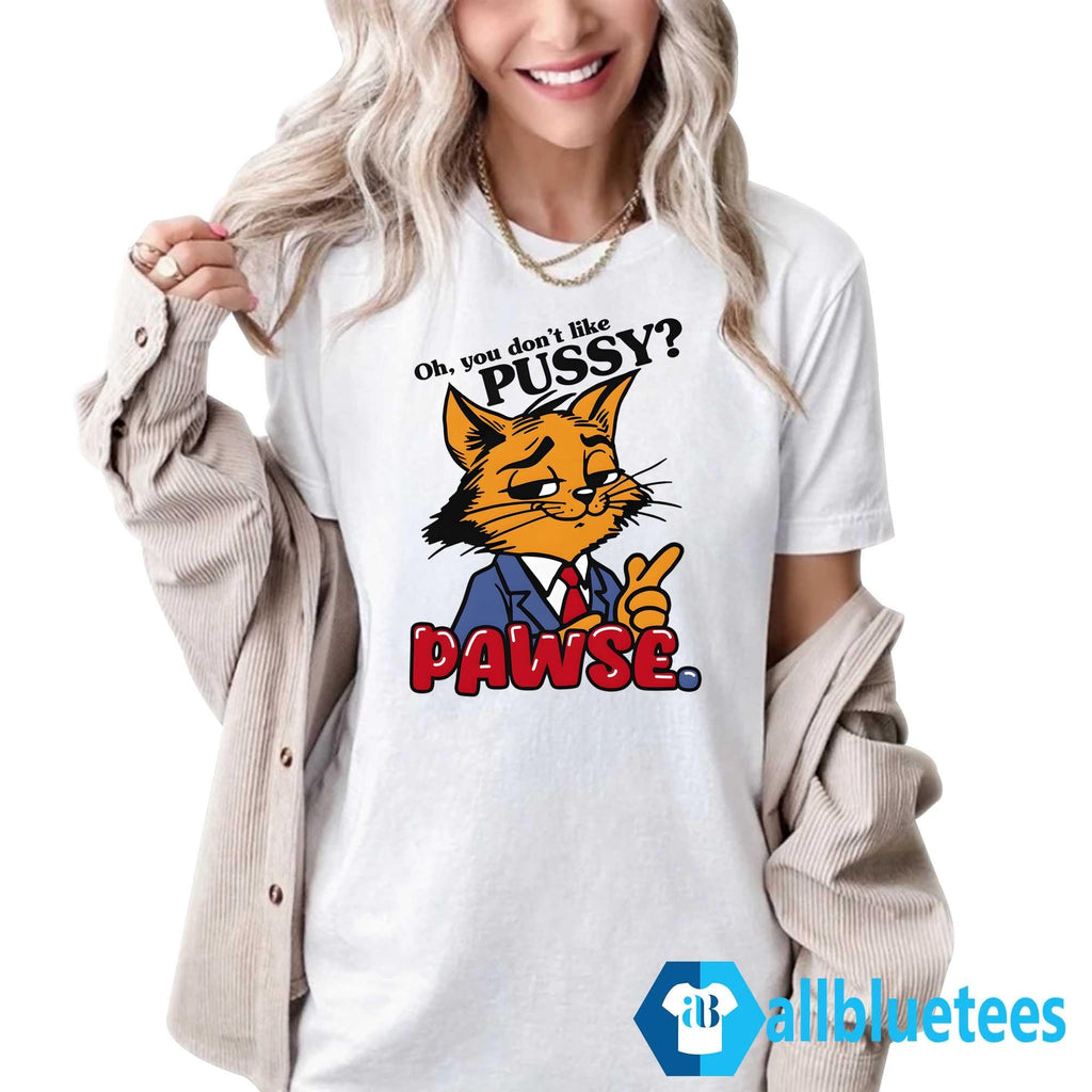 Oh You Don’t Like Pussy Pawse Shirt