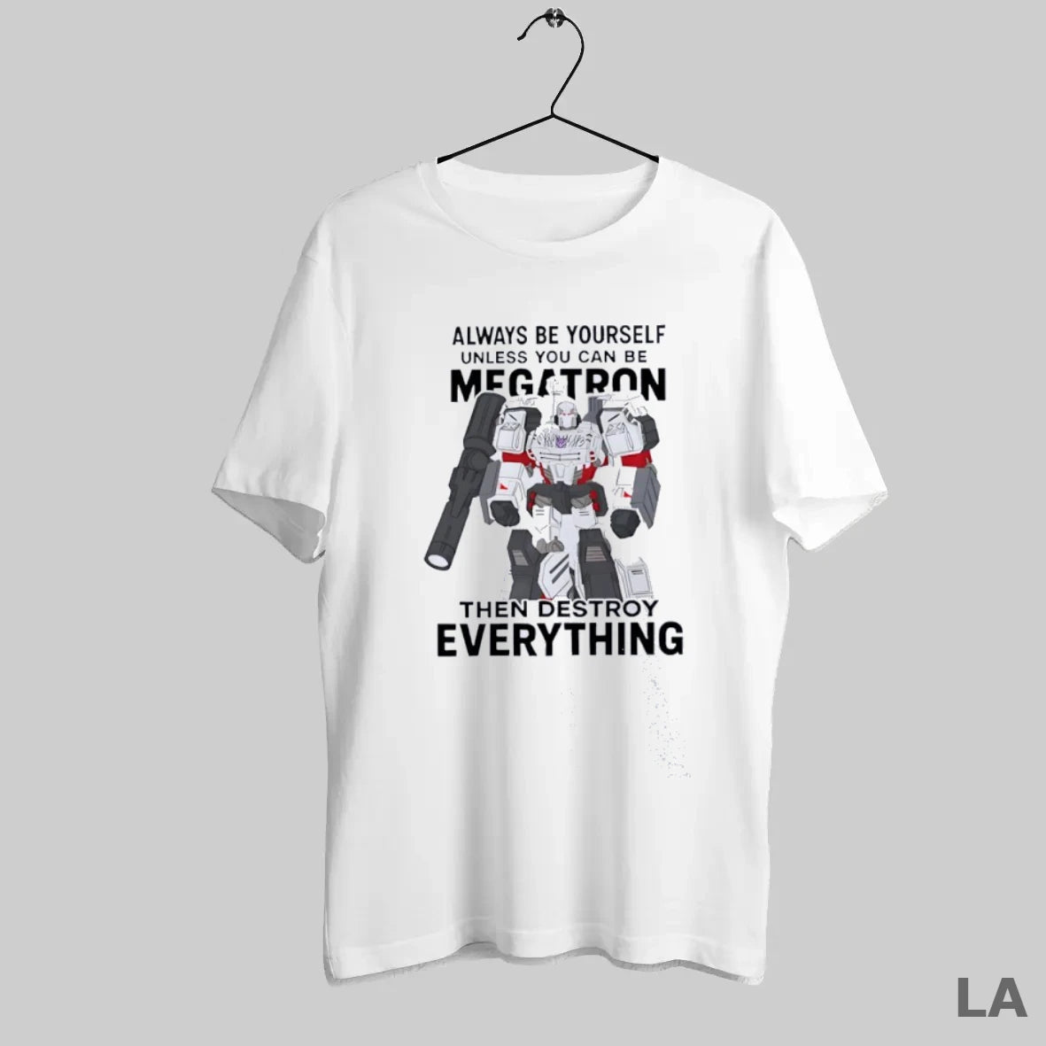 Original Always Be Yourself Unless You Can Be Megatron Then Destroy Everything