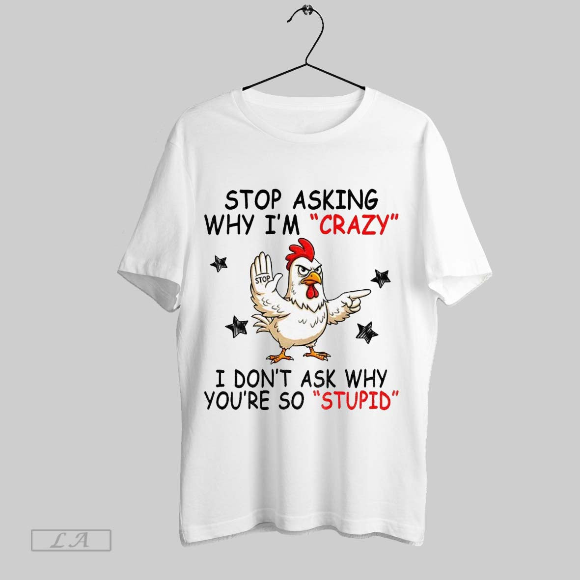 Original Chicken Stop Asking Why Im Crazy I Dont Ask Why Youre So Stupid