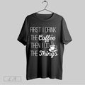 Original First I Drink The Coffee Then I Do The Things