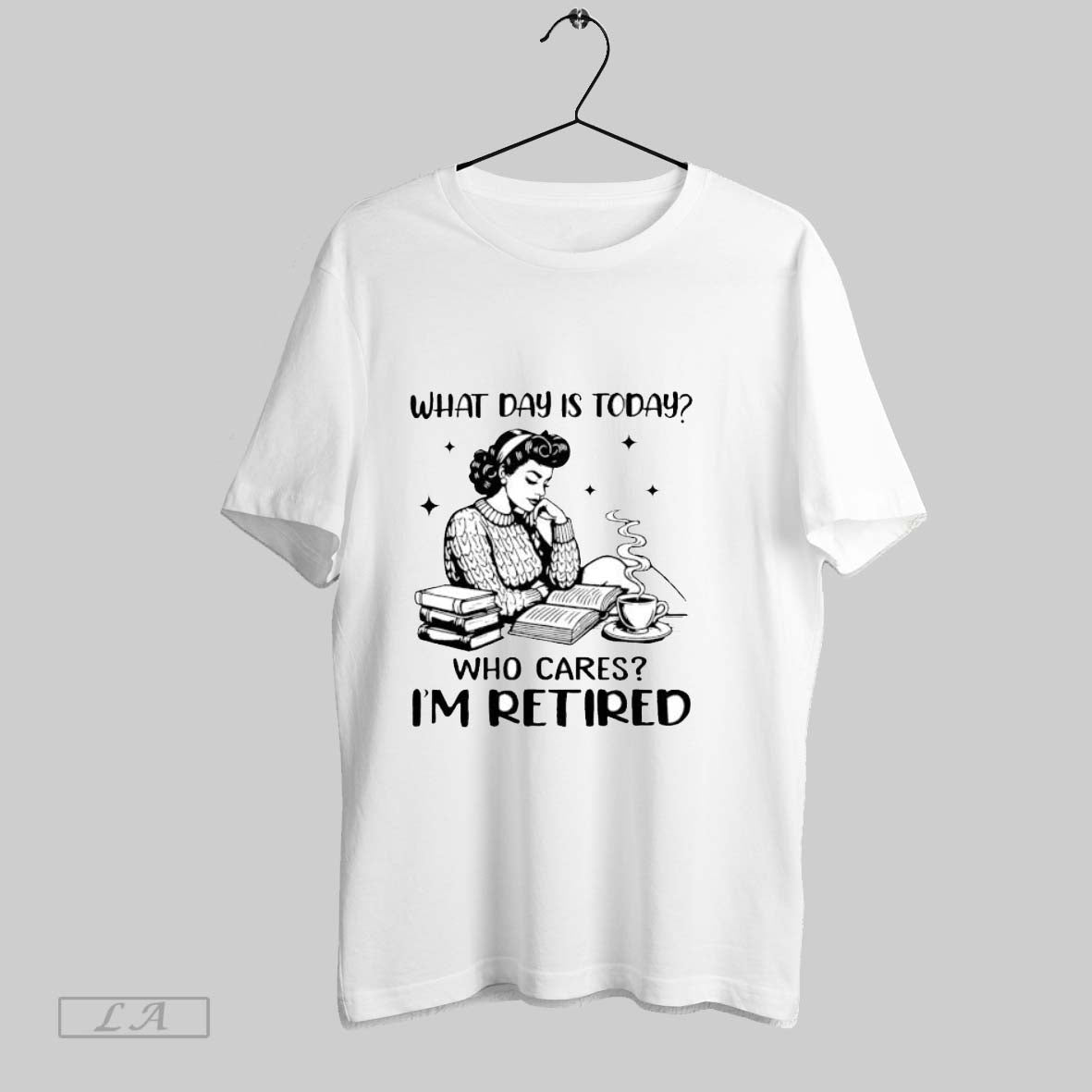 Original Girl What Day Is Today Who Cares Im Retired T Shirt