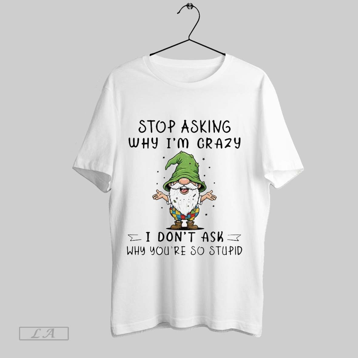 Original Gnome Stop Asking Why Im Crazy I Dont Ask Why Youre So Stupid