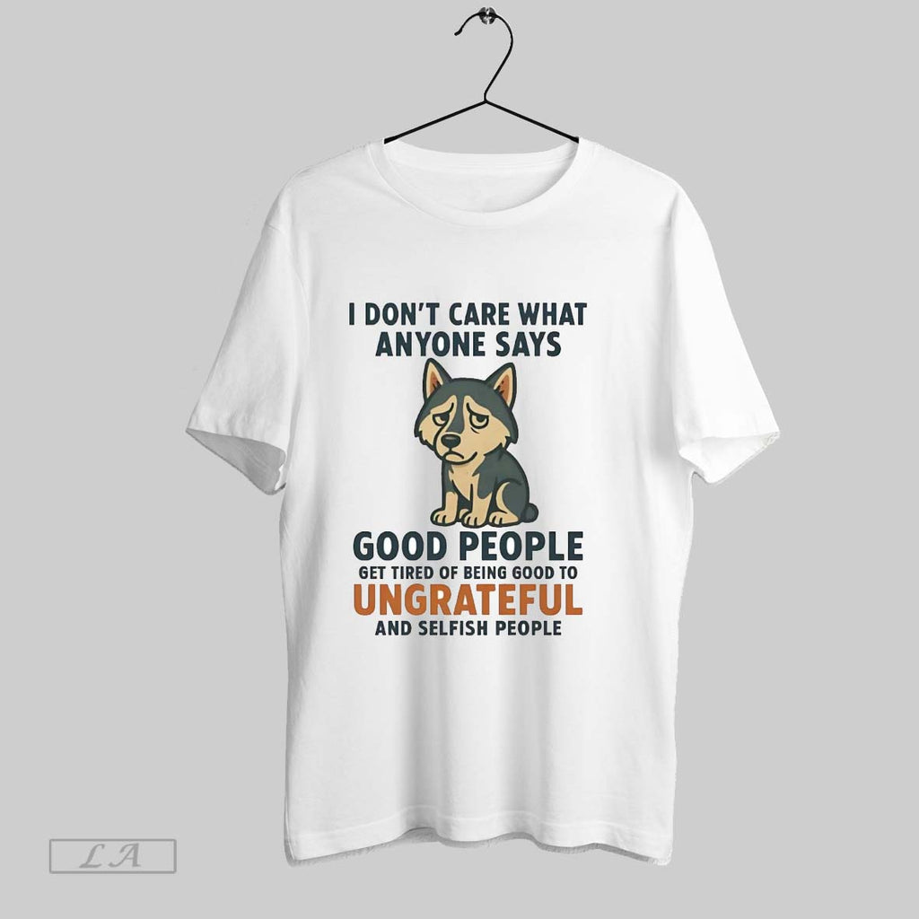 Original Husky I Dont Care What Anyone Says Good People Ungrateful
