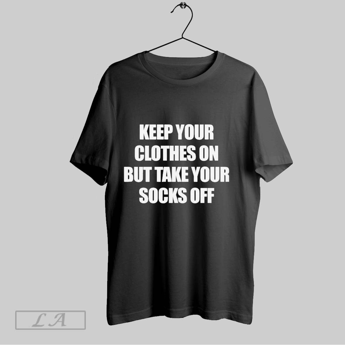 Original Keep Your Clothes On But Take Your Socks Off