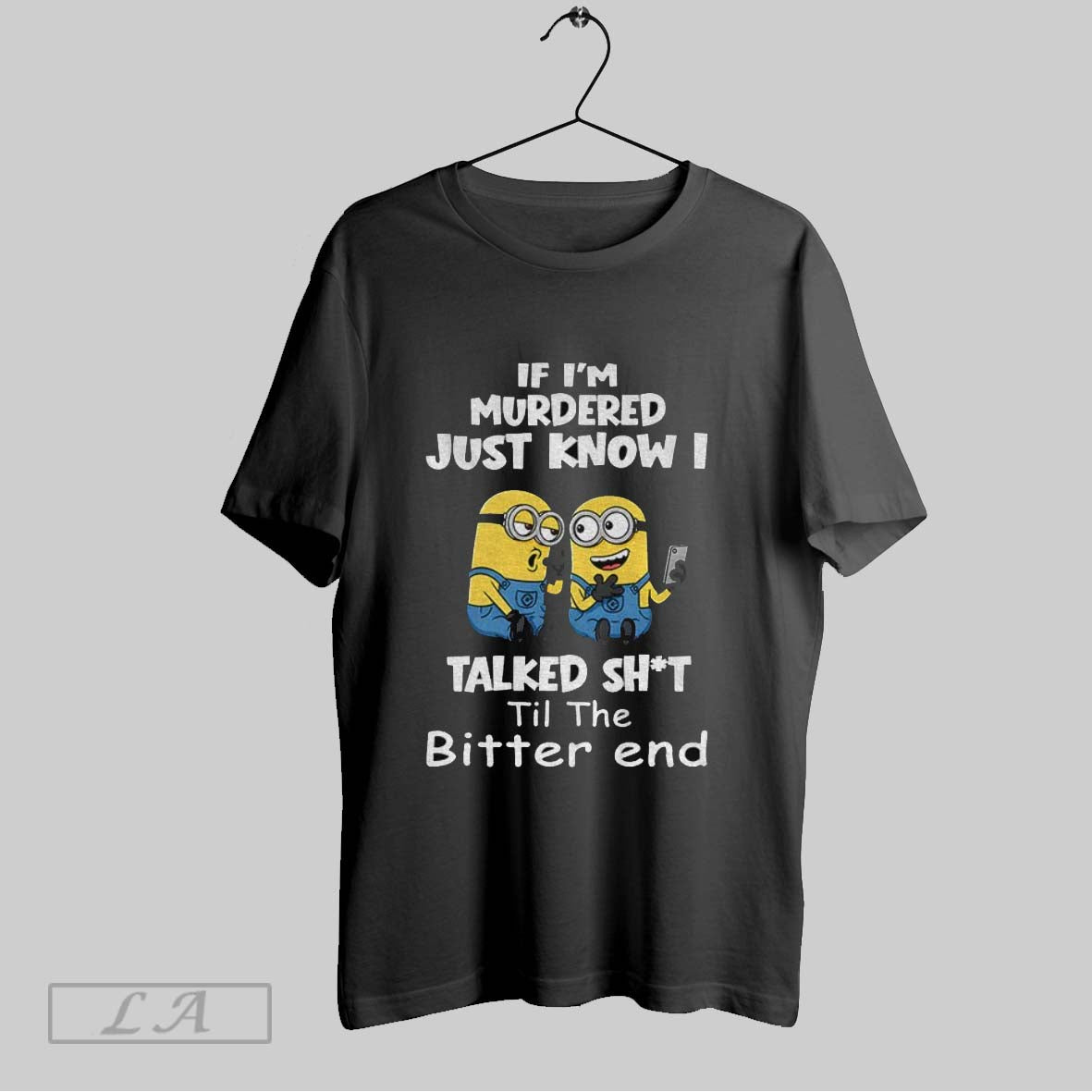 Original Minion If Im Murdered Just Know I Talked Shit Til The Bitter End